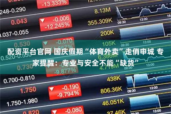 配资平台官网 国庆假期“体育外卖”走俏申城 专家提醒：专业与安全不能“缺货”