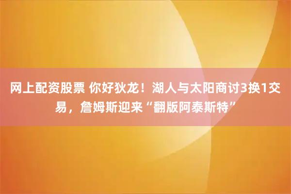 网上配资股票 你好狄龙！湖人与太阳商讨3换1交易，詹姆斯迎来“翻版阿泰斯特”