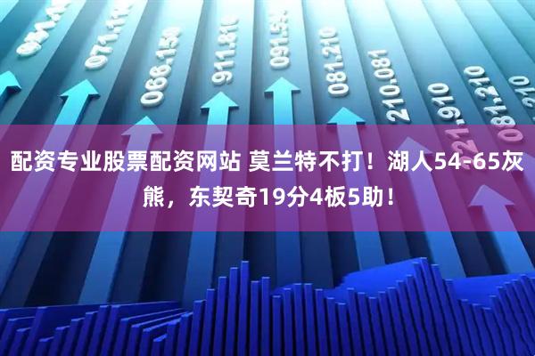 配资专业股票配资网站 莫兰特不打！湖人54-65灰熊，东契奇19分4板5助！