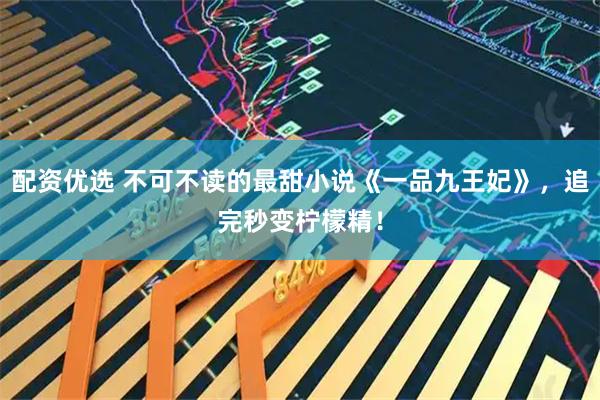 配资优选 不可不读的最甜小说《一品九王妃》，追完秒变柠檬精！
