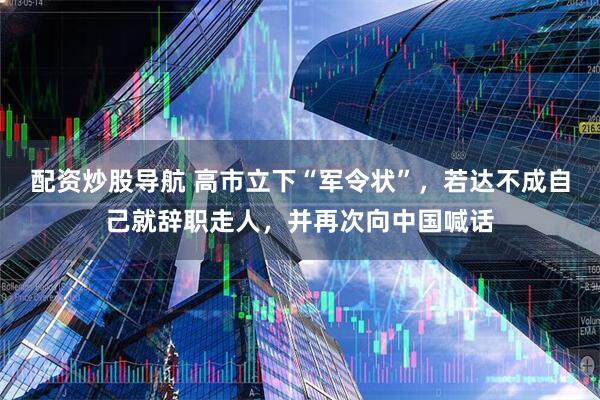 配资炒股导航 高市立下“军令状”，若达不成自己就辞职走人，并再次向中国喊话