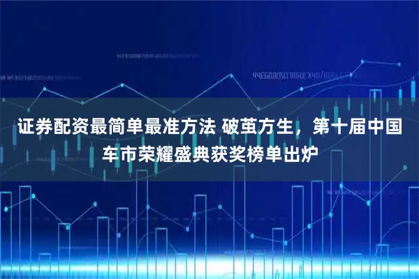证券配资最简单最准方法 破茧方生，第十届中国车市荣耀盛典获奖榜单出炉