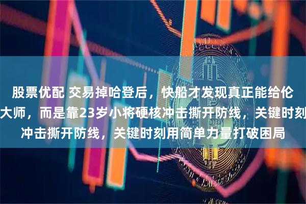 股票优配 交易掉哈登后，快船才发现真正能给伦纳德解压的不是组织大师，而是靠23岁小将硬核冲击撕开防线，关键时刻用简单力量打破困局