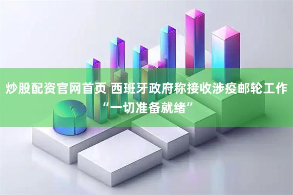 炒股配资官网首页 西班牙政府称接收涉疫邮轮工作“一切准备就绪”