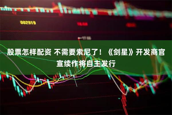 股票怎样配资 不需要索尼了！《剑星》开发商官宣续作将自主发行