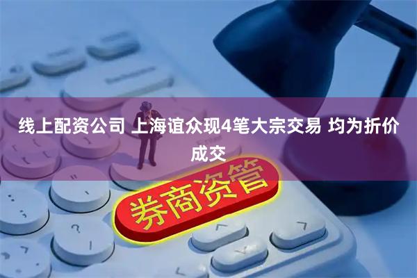 线上配资公司 上海谊众现4笔大宗交易 均为折价成交