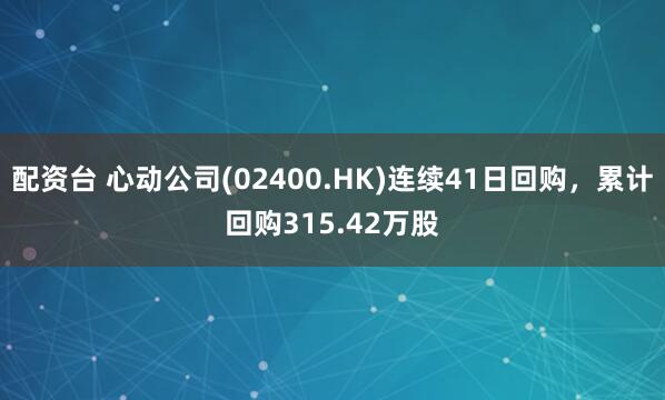 配资台 心动公司(02400.HK)连续41日回购，累计回购315.42万股