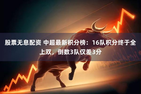 股票无息配资 中超最新积分榜：16队积分终于全上双，倒数3队仅差3分